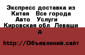 Экспресс доставка из Китая - Все города Авто » Услуги   . Кировская обл.,Леваши д.